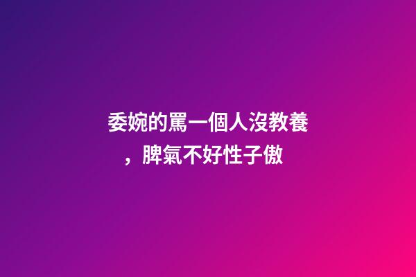 委婉的罵一個人沒教養，脾氣不好性子傲